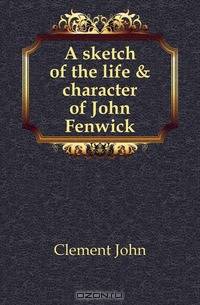 A sketch of the life & character of John Fenwick