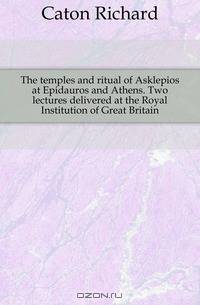 The temples and ritual of Asklepios at Epidauros and Athens. Two lectures delivered at the Royal Institution of Great Britain