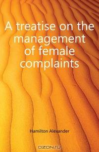 A treatise on the management of female complaints