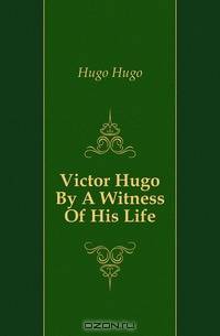 Victor Hugo By A Witness Of His Life