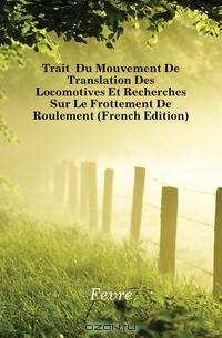 Traite Du Mouvement De Translation Des Locomotives Et Recherches Sur Le Frottement De Roulement (French Edition)
