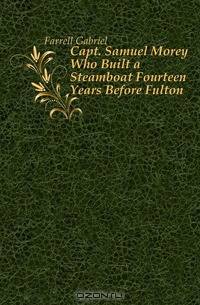 Capt. Samuel Morey Who Built a Steamboat Fourteen Years Before Fulton