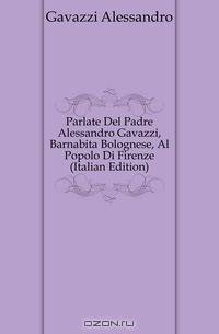 Parlate Del Padre Alessandro Gavazzi, Barnabita Bolognese, Al Popolo Di Firenze (Italian Edition)