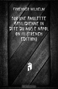 Sur Une Amulette Basilidienne Inedite Du Musee Napoleon III (French Edition)