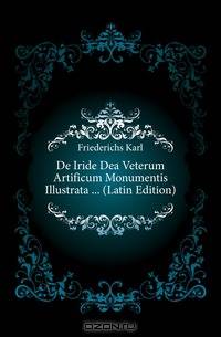 De Iride Dea Veterum Artificum Monumentis Illustrata (Latin Edition)