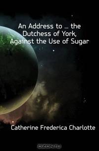 An Address to the Dutchess of York, Against the Use of Sugar