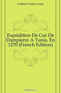 Expedition De Gui De Dampierre A Tunis, En 1270 (French Edition)