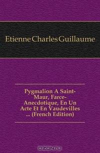 Pygmalion A Saint-Maur, Farce-Anecdotique, En Un Acte Et En Vaudevilles (French Edition)