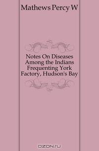 Notes On Diseases Among the Indians Frequenting York Factory, Hudson
