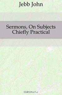 Sermons, On Subjects Chiefly Practical