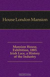 Mansion House, Exhibition, 1883. Irish Lace, a History of the Industry