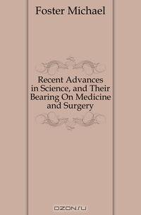 Recent Advances in Science, and Their Bearing On Medicine and Surgery