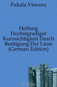Heilung Hochstgradiger Kurzsichtigkeit Durch Besitigung Der Linse (German Edition)