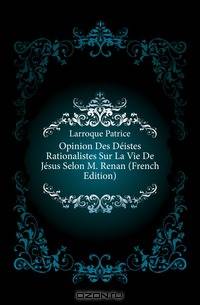 Opinion Des Deistes Rationalistes Sur La Vie De Jesus Selon M. Renan (French Edition)