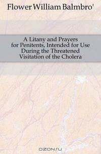 A Litany and Prayers for Penitents, Intended for Use During the Threatened Visitation of the Cholera
