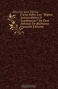 Carta Sobre Los "Ripios Aristocraticos Y Academicos" De Don Antonio De Balbuena (Spanish Edition)