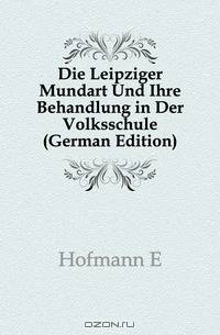 Die Leipziger Mundart Und Ihre Behandlung in Der Volksschule (German Edition)