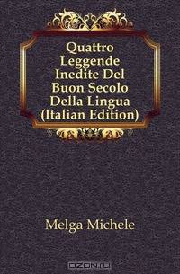 Quattro Leggende Inedite Del Buon Secolo Della Lingua (Italian Edition)