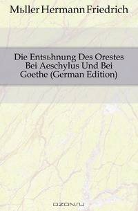Die Entsuhnung Des Orestes Bei Aeschylus Und Bei Goethe (German Edition)