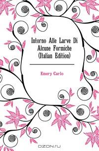 Intorno Alle Larve Di Alcune Formiche (Italian Edition)