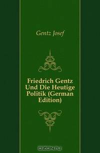 Friedrich Gentz Und Die Heutige Politik (German Edition)