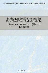 Bijdragen Tot De Kennis En Den Bloei Der Nederlandsche Gymnasien Voor ... (Dutch Edition)