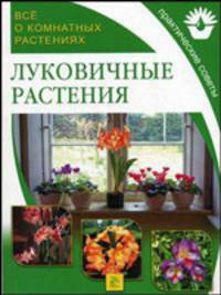 Луковичные растения: Практические советы / Пер. с англ. Е.Б. Поспеловой и др. - (Все о комнатных растениях)