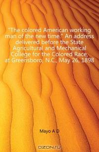 "The colored American working man of the new time." An address delivered before the State Agricultural and Mechanical College for the Colored Race, at Greensboro, N.C., May 26, 1898