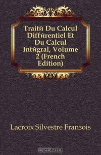 Traite Du Calcul Differentiel Et Du Calcul Integral, Volume 2 (French Edition)