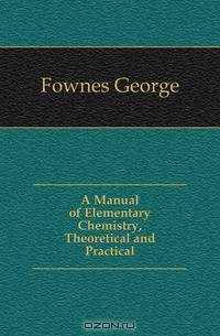 A Manual of Elementary Chemistry, Theoretical and Practical