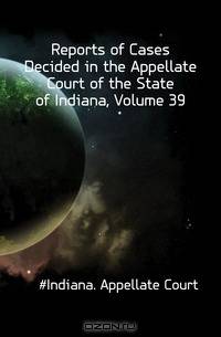 Reports of Cases Decided in the Appellate Court of the State of Indiana, Volume 39