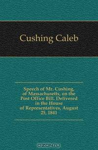 Speech of Mr. Cushing, of Massachusetts, on the Post Office Bill. Delivered in the House of Representatives, August 25, 1841
