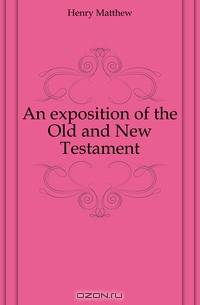 An exposition of the Old and New Testament
