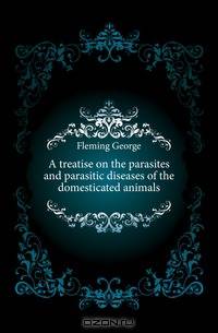 A treatise on the parasites and parasitic diseases of the domesticated animals