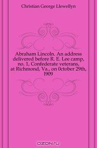 Abraham Lincoln. An address delivered before R. E. Lee camp, no. 1, Confederate veterans, at Richmond, Va., on 0ctober 29th, l909