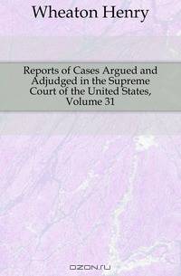 Reports of Cases Argued and Adjudged in the Supreme Court of the United States, Volume 31