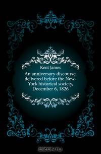 An anniversary discourse, delivered before the New-York historical society, December 6, 1826