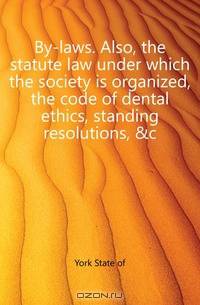 By-laws. Also, the statute law under which the society is organized, the code of dental ethics, standing resolutions, &c