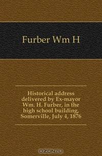 Historical address delivered by Ex-mayor Wm. H. Furber, in the high school building, Somerville, July 4, 1876
