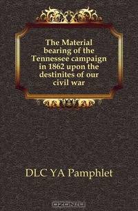 The Material bearing of the Tennessee campaign in 1862 upon the destinites of our civil war