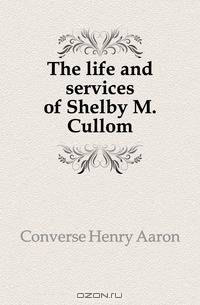 The life and services of Shelby M. Cullom