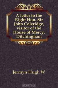 A letter to the Right Hon. Sir John Coleridge, visitor of the House of Mercy, Ditchingham