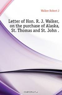 Letter of Hon. R. J. Walker, on the purchase of Alaska, St. Thomas and St. John