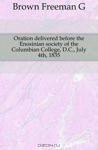 Oration delivered before the Enosinian society of the Columbian College, D.C., July 4th, 1835