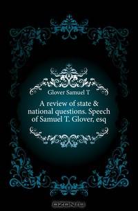 A review of state & national questions. Speech of Samuel T. Glover, esq.