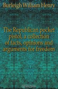 The Republican pocket pistol, a collection of facts, opinions and arguments for freedom