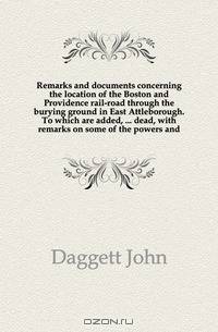 Remarks and documents concerning the location of the Boston and Providence rail-road through the burying ground in East Attleborough. To which are added, dead, with remarks on some of the powers and
