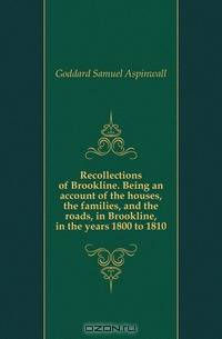 Recollections of Brookline. Being an account of the houses, the families, and the roads, in Brookline, in the years 1800 to 1810