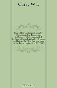Raid of the Confederate cavalry through central Tennessee, in October, 1863, commanded by General Joseph Wheeler. A paper read before the Ohio Commandery of the Loyal Legion, April 1, 1908