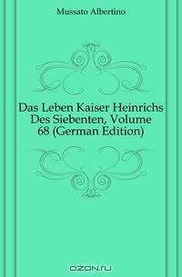 Das Leben Kaiser Heinrichs Des Siebenten, Volume 68 (German Edition)